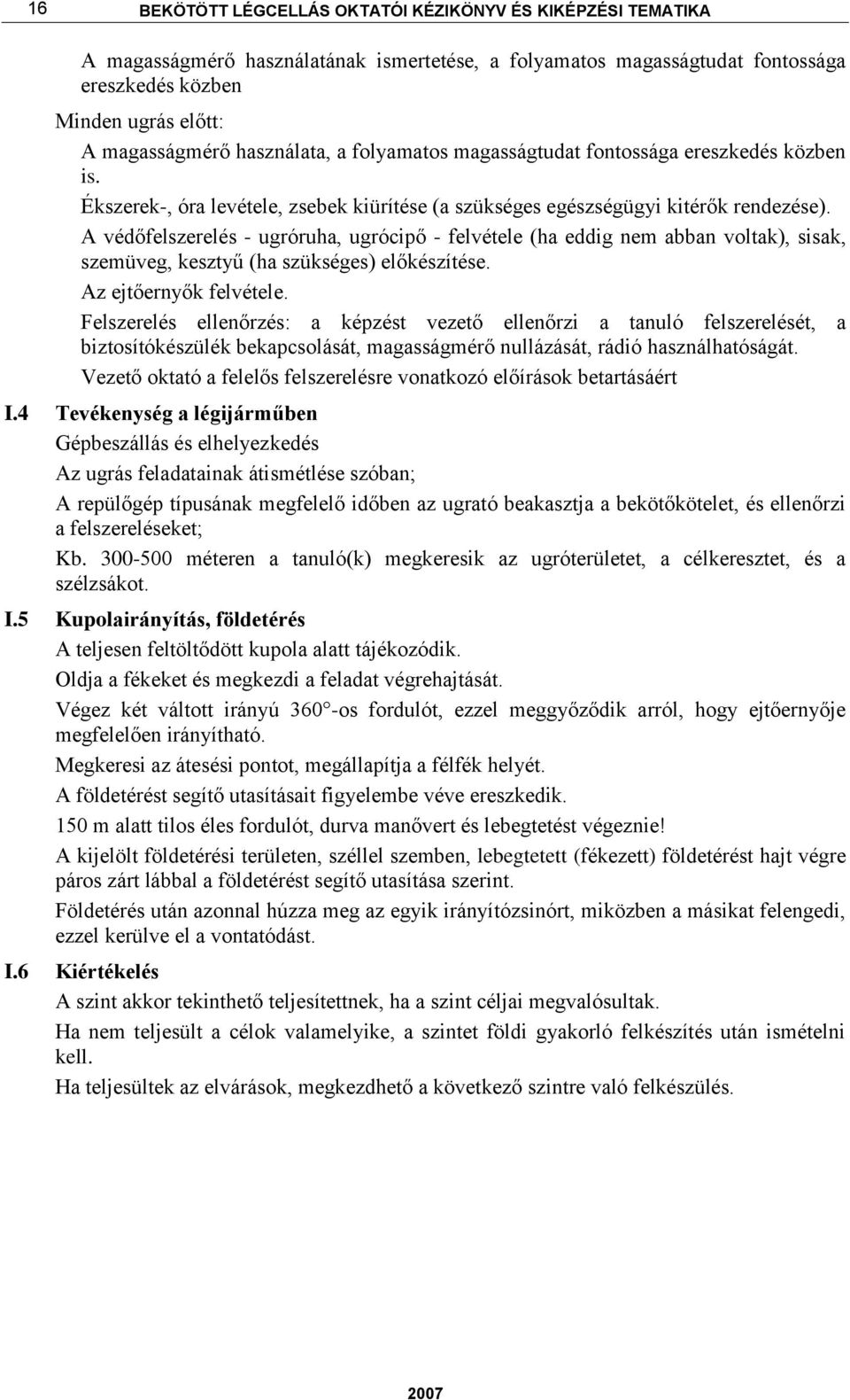 A védőfelszerelés - ugróruha, ugrócipő - felvétele (ha eddig nem abban voltak), sisak, szemüveg, kesztyű (ha szükséges) előkészítése. Az ejtőernyők felvétele.