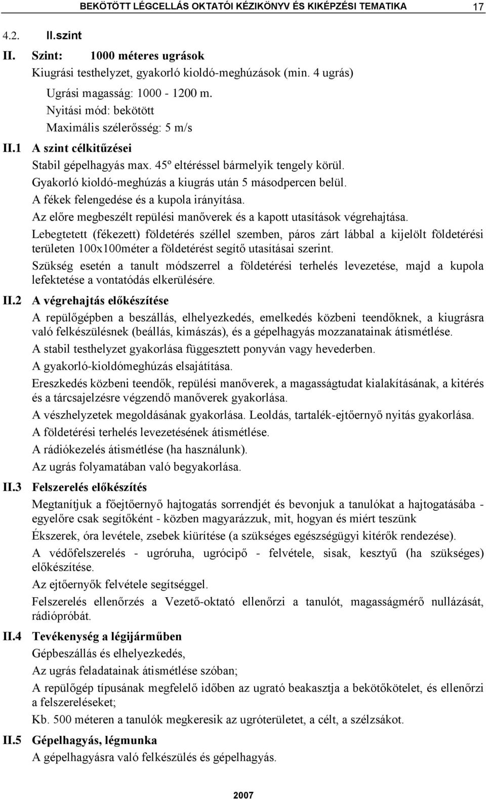 Gyakorló kioldó-meghúzás a kiugrás után 5 másodpercen belül. A fékek felengedése és a kupola irányítása. Az előre megbeszélt repülési manőverek és a kapott utasítások végrehajtása.