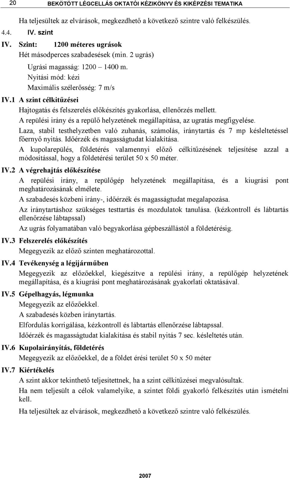 1 A szint célkitűzései Hajtogatás és felszerelés előkészítés gyakorlása, ellenőrzés mellett. A repülési irány és a repülő helyzetének megállapítása, az ugratás megfigyelése.