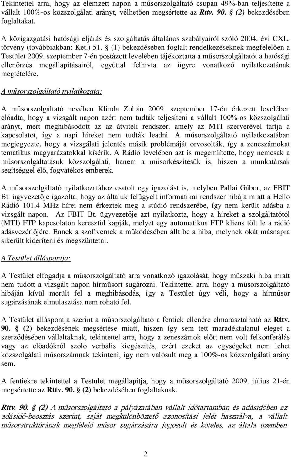 szeptember 7-én postázott levelében tájékoztatta a műsorszolgáltatót a hatósági ellenőrzés megállapításairól, egyúttal felhívta az ügyre vonatkozó nyilatkozatának megtételére.