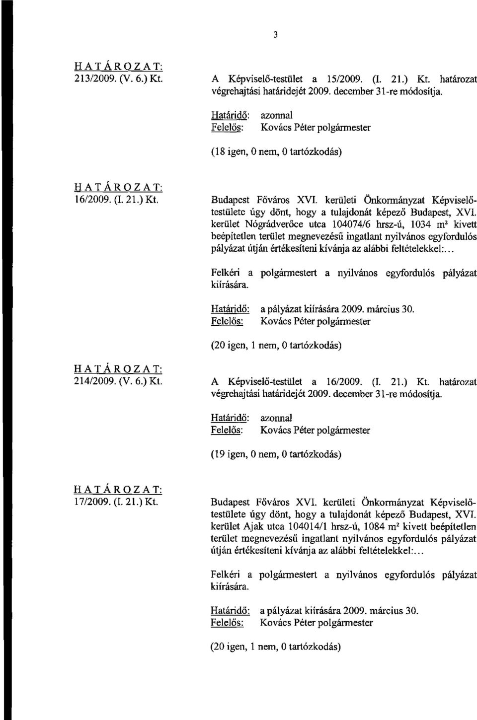 az alábbi feltételekkel:... a pályázat kiírására 2009. március 30. 214/2009. (V. 6.) Kt. A Képviselő-testület a 16/2009. (I. 21.) Kt. határozat (19 igen, 0 nem, 0 tartózkodás) 17/2009. (I. 21.) Kt. Budapest Főváros XVI.