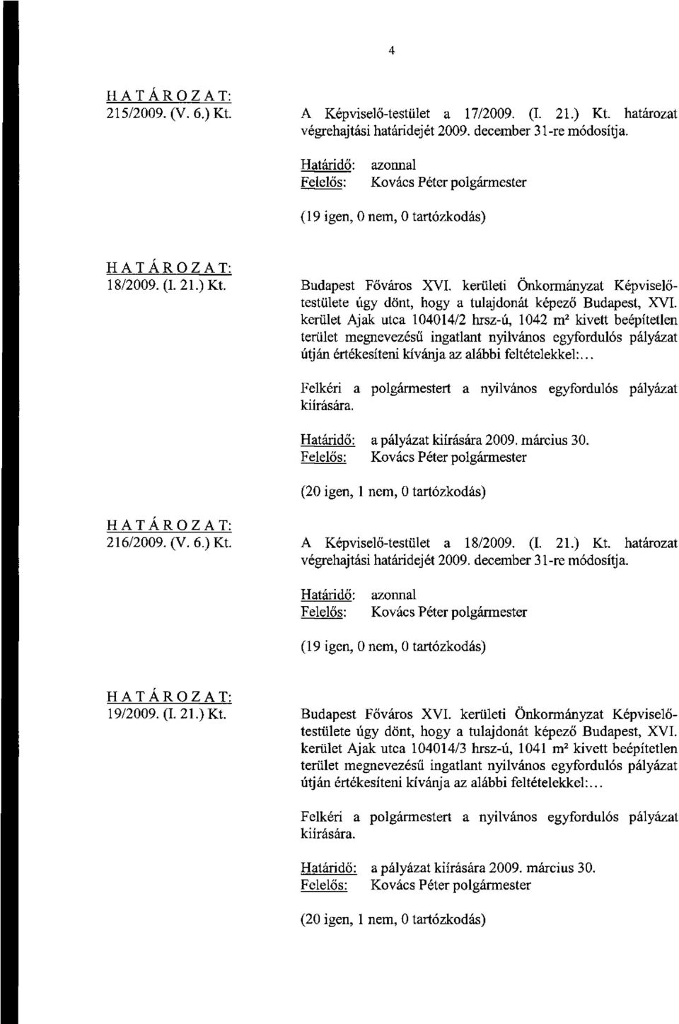 alábbi feltételekkel:... a pályázat kiírására 2009. március 30. 216/2009. (V. 6.) Kt. A Képviselő-testület a 18/2009. (I. 21.) Kt. határozat (19 igen, 0 nem, 0 tartózkodás) 19/2009. (I. 21.) Kt. Budapest Főváros XVI.