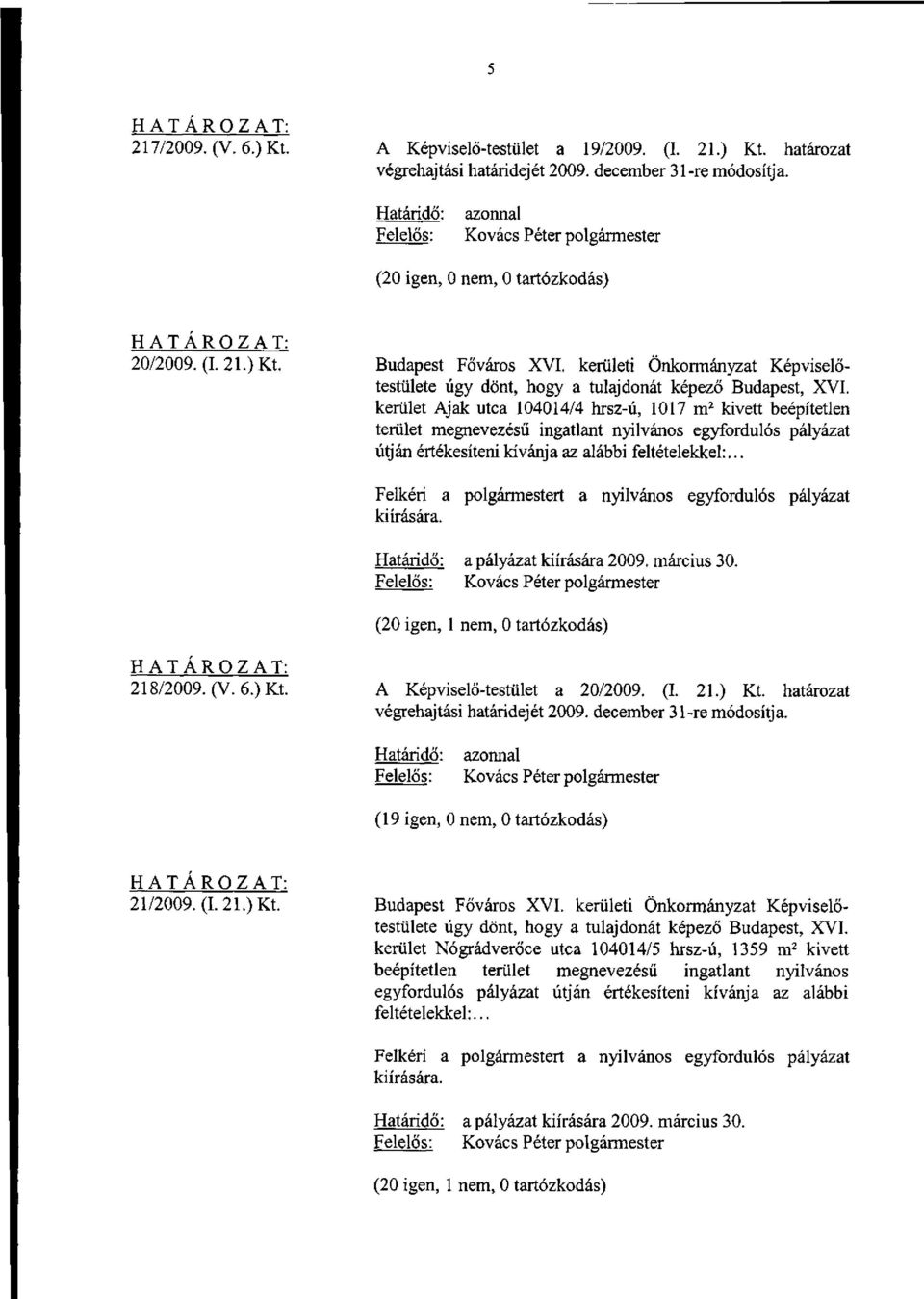 alábbi feltételekkel:... a pályázat kiírására 2009. március 30. 218/2009. (V. 6.) Kt. A Képviselő-testület a 20/2009. (I. 21.) Kt. határozat (19 igen, 0 nem, 0 tartózkodás) 21/2009. (1.21.) Kt. Budapest Főváros XVI.