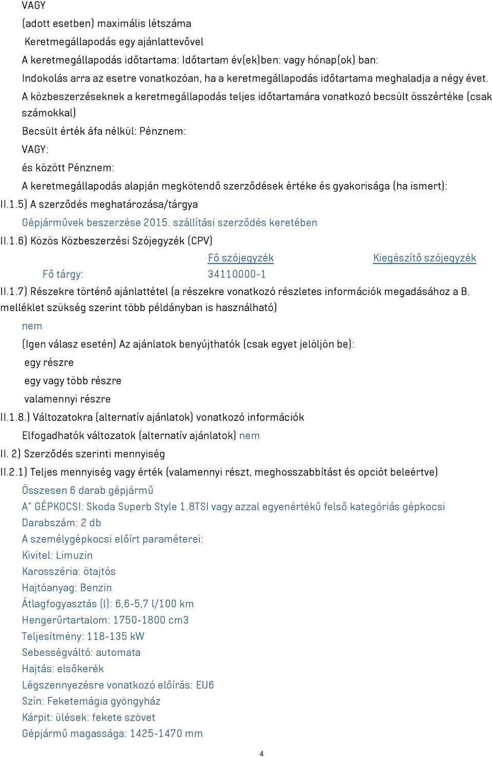 A közbeszerzéseknek a keretmegállapodás teljes időtartamára vonatkozó becsült összértéke (csak számokkal) Becsült érték áfa nélkül: Pénznem: VAGY: és között Pénznem: A keretmegállapodás alapján