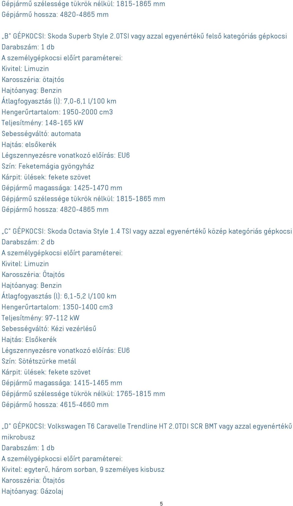 km Hengerűrtartalom: 1950-2000 cm3 Teljesítmény: 148-165 kw Sebességváltó: automata Hajtás: elsőkerék Légszennyezésre vonatkozó előírás: EU6 Szín: Feketemágia gyöngyház Kárpit: ülések: fekete szövet