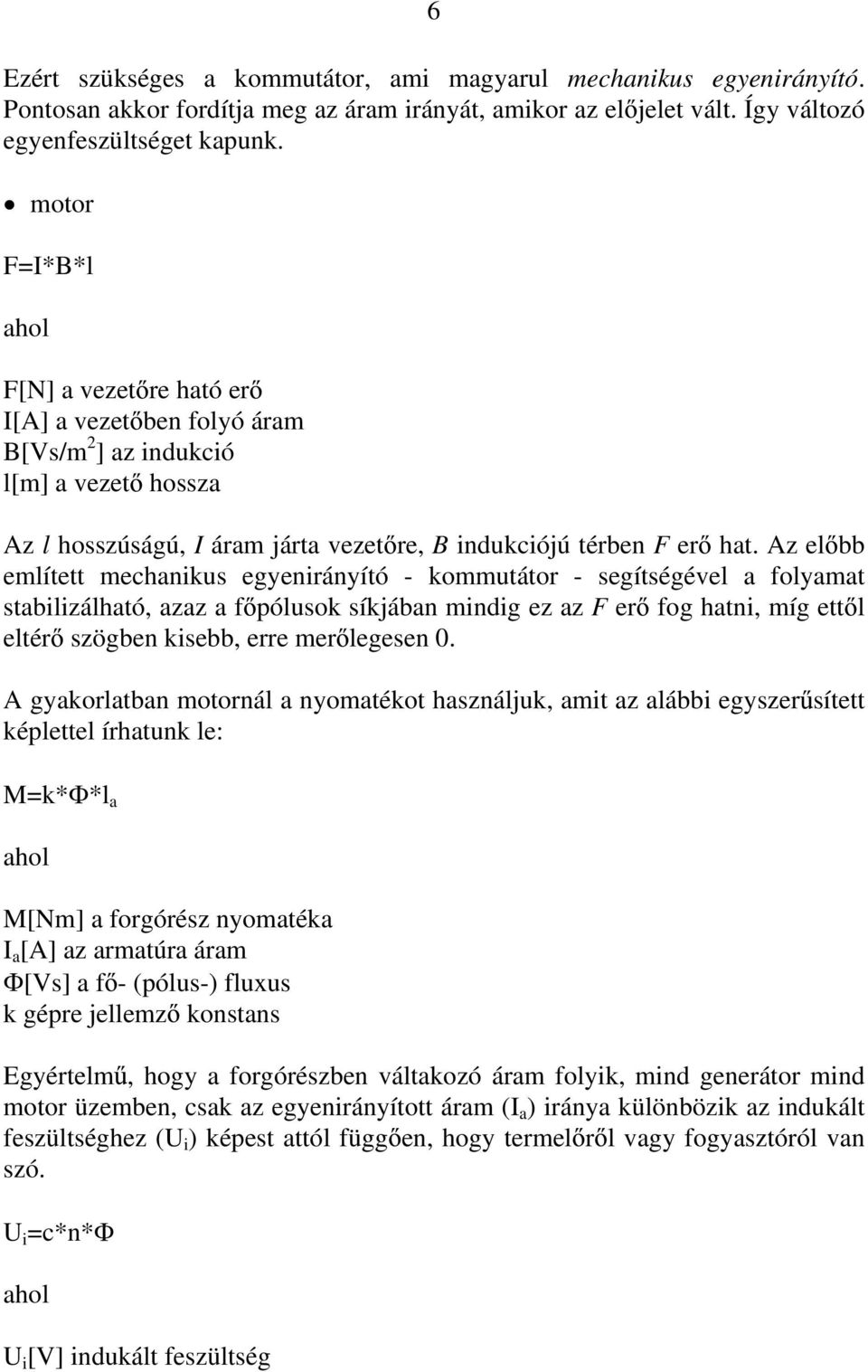 Az el bb említett mechanikus egyenirányító - kommutátor - segítségével a folyamat stabilizálható, azaz a f pólusok síkjában mindig ez az F er fog hatni, míg ett l eltér szögben kisebb, erre mer