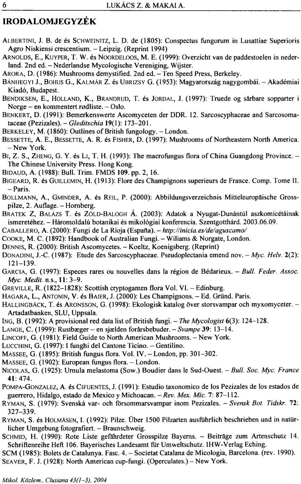 BÁNHEGYI J., BOHUS G., KALMÁR Z. és UBRIZSY G. (1953): Magyarország nagygombái. - Kiadó, Budapest. Akadémiai BENDIKSEN, E., HOLLAND, K., BRANDRUD, T. és JORDAL, J.