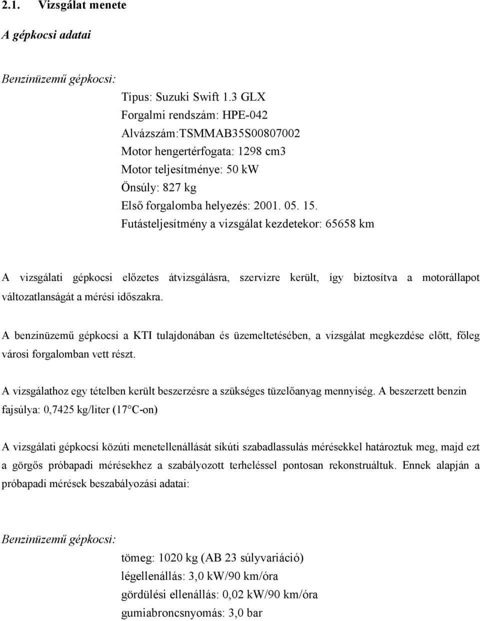 Futásteljesítmény a vizsgálat kezdetekor: 65658 km A vizsgálati gépkocsi előzetes átvizsgálásra, szervizre került, így biztosítva a motorállapot változatlanságát a mérési időszakra.