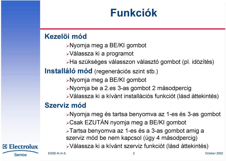 es 3-as gombot 2 másodpercig Válassza ki a kívánt installációs funkciót (lásd áttekintés) Szerviz mód Nyomja meg és tartsa benyomva az 1-es