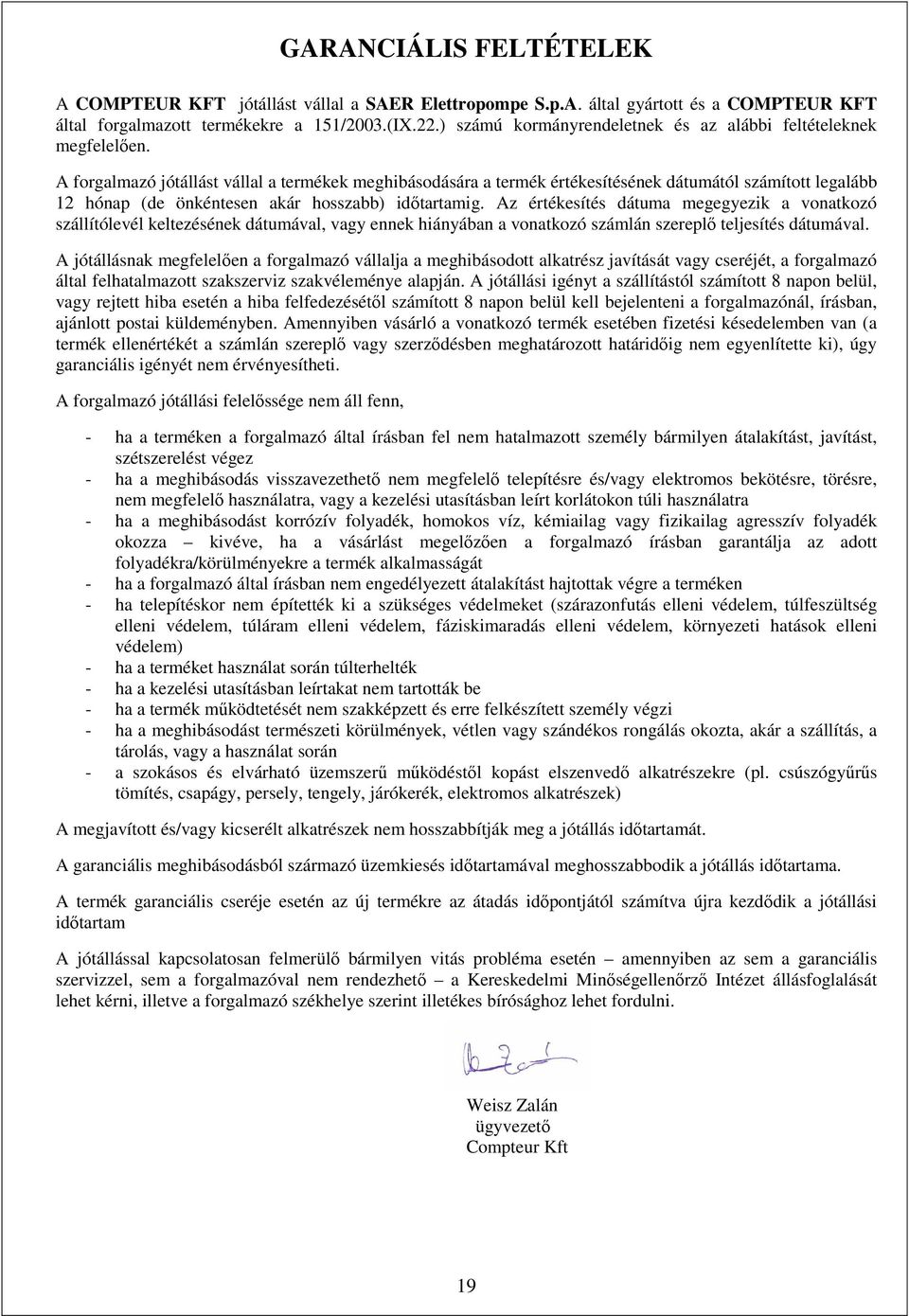 A forgalmazó jótállást vállal a termékek meghibásodására a termék értékesítésének dátumától számított legalább 12 hónap (de önkéntesen akár hosszabb) időtartamig.