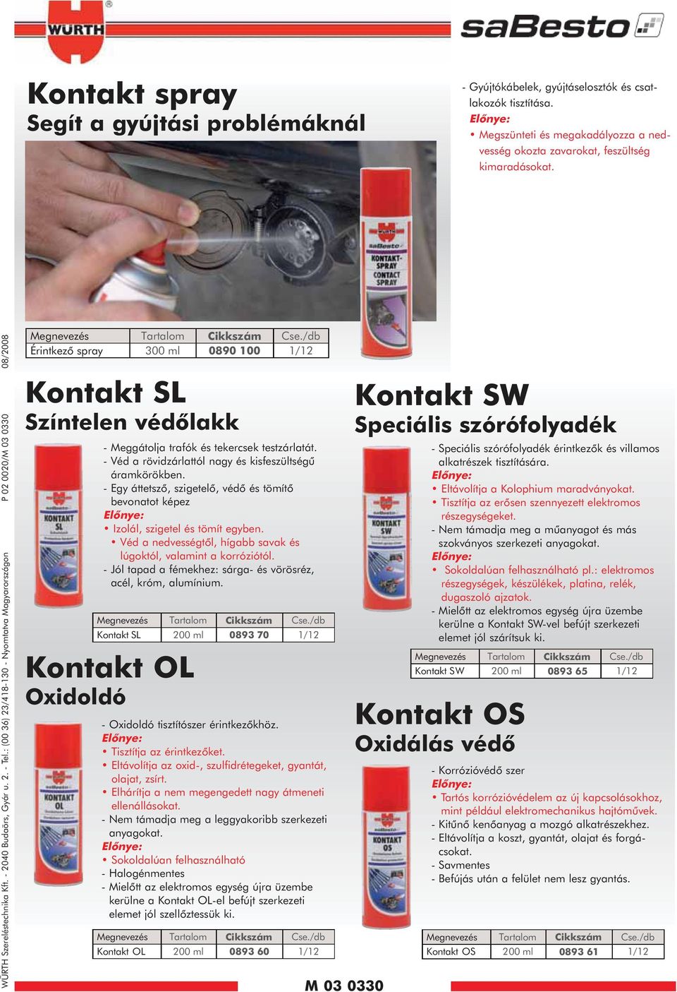 : (00 36) 23/418-130 - Nyomtatva Magyarországon P 02 0020/M 03 0330 08/2008 Megnevezés Tartalom Érintkezô spray 300 ml 0890 1/12 Kontakt SL Színtelen védõlakk - Meggátolja trafók és tekercsek