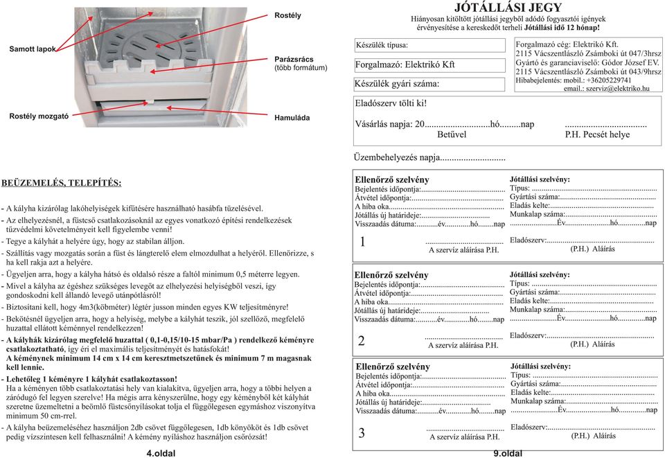 - Az elhelyezésnél, a füstcső csatlakozásoknál az egyes vonatkozó építési rendelkezések tűzvédelmi követelményeit kell figyelembe venni! - Tegye a kályhát a helyére úgy, hogy az stabilan álljon.