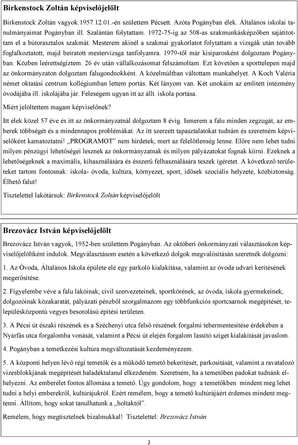 Mesterem akinél a szakmai gyakorlatot folytattam a vizsgák után tovább foglalkoztatott, majd beíratott mestervizsga tanfolyamra. 1979-től már kisiparosként dolgoztam Pogányban. Közben leérettségiztem.