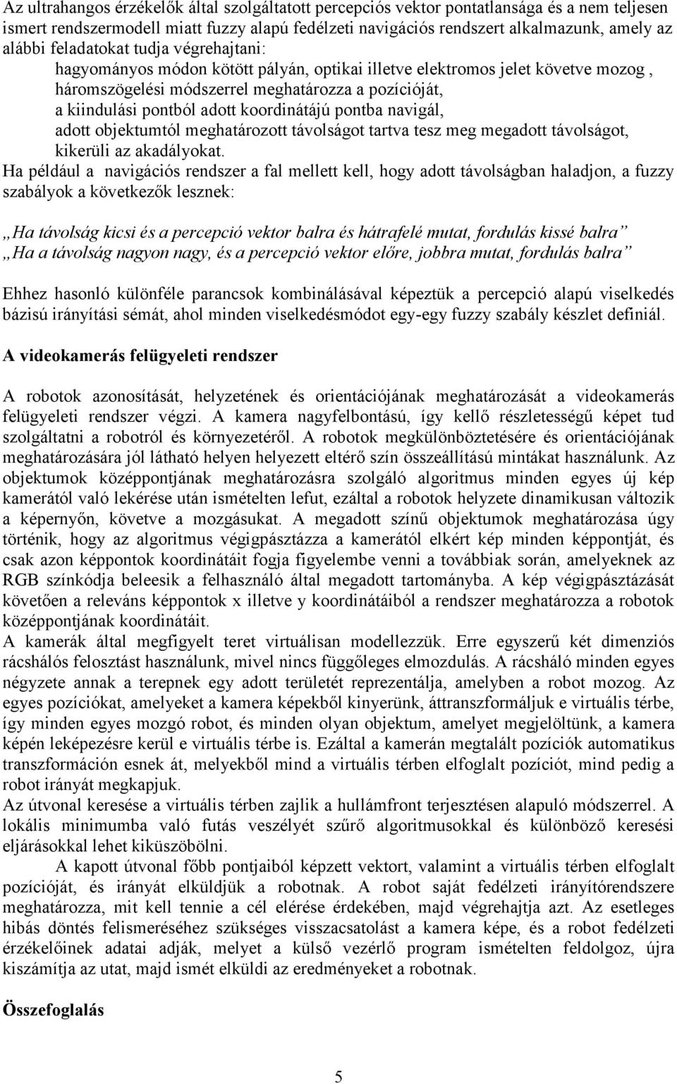 koordinátájú pontba navigál, adott objektumtól meghatározott távolságot tartva tesz meg megadott távolságot, kikerüli az akadályokat.