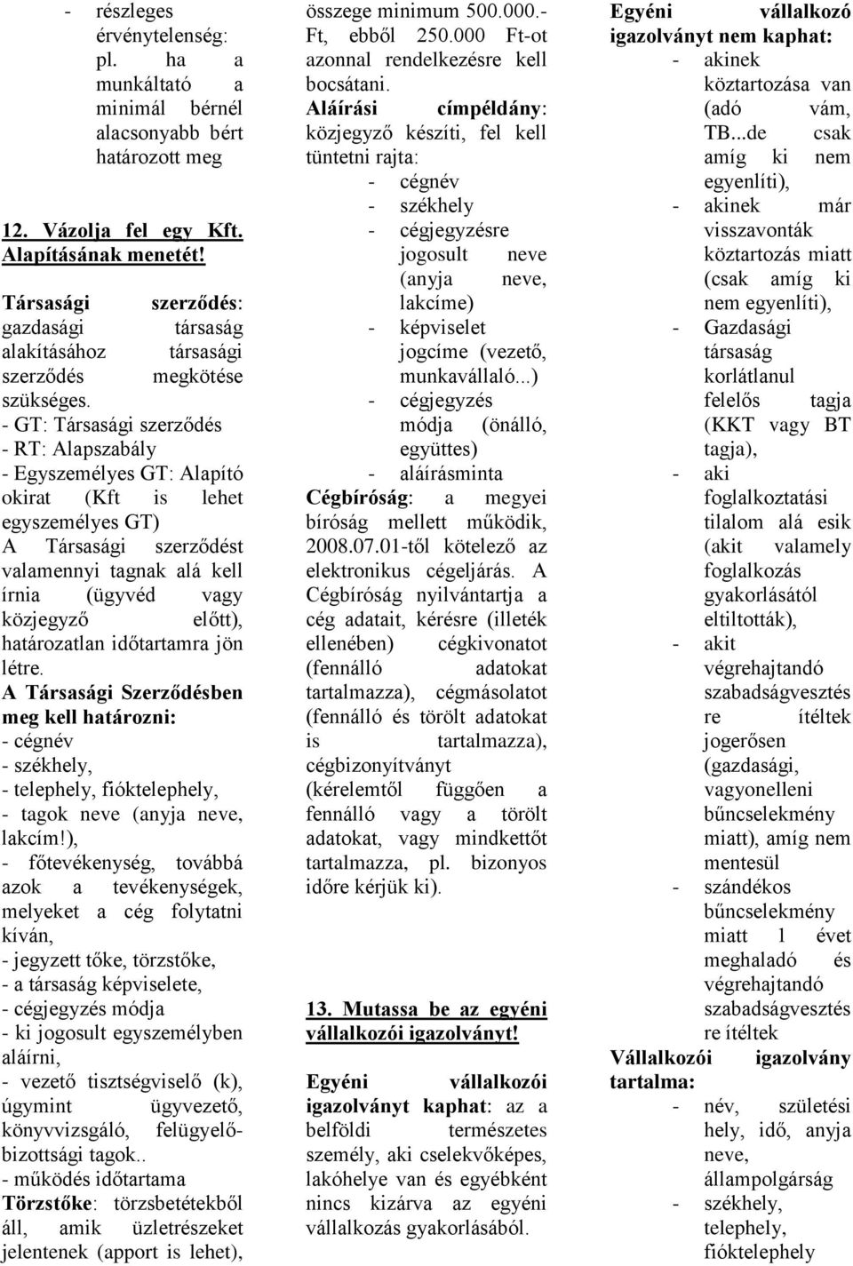 - GT: Társasági szerződés - RT: Alapszabály - Egyszemélyes GT: Alapító okirat (Kft is lehet egyszemélyes GT) A Társasági szerződést valamennyi tagnak alá kell írnia (ügyvéd vagy közjegyző előtt),