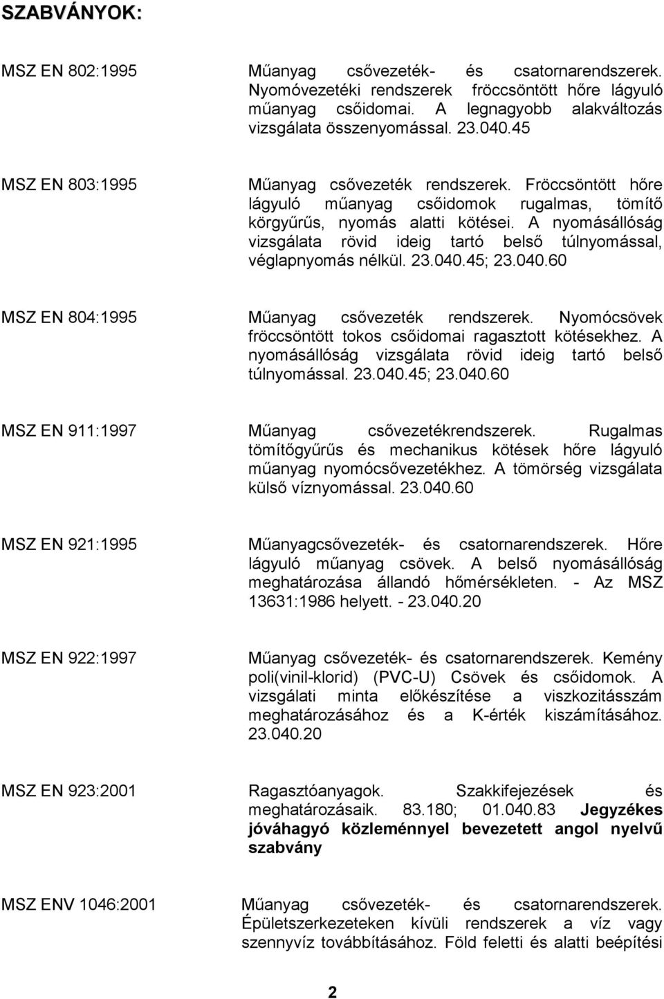 A nyomásállóság vizsgálata rövid ideig tartó belső túlnyomással, véglapnyomás nélkül. 23.040.45; 23.040.60 MSZ EN 804:1995 Műanyag csővezeték rendszerek.