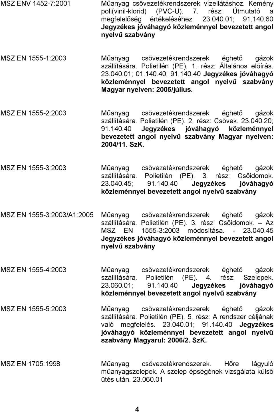 MSZ EN 1555-2:2003 Műanyag csővezetékrendszerek éghető gázok szállítására. Polietilén (PE). 2. rész: Csövek. 23.040.20; 91.140.40 Jegyzékes jóváhagyó közleménnyel Magyar nyelven: 2004/11. SzK.