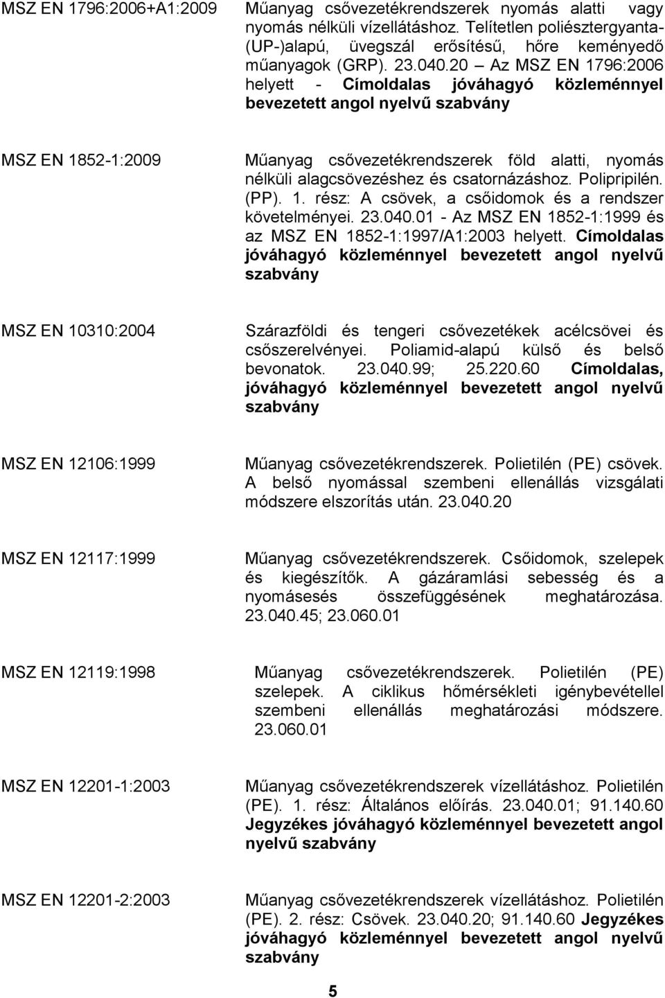 (PP). 1. rész: A csövek, a csőidomok és a rendszer követelményei. 23.040.01 - Az MSZ EN 1852-1:1999 és az MSZ EN 1852-1:1997/A1:2003 helyett.