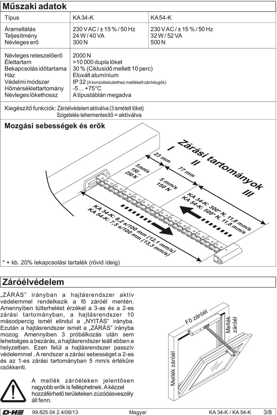 -5... +75 C A típustáblán egadva Kiegészítő funkciók: Záróélvédele aktiválva (3 isételt löket) Szigetelés-teherentesítő = aktiválva Mozgási sebességek és erők /s /s 8 1, 8, 1 1, N,1 0* N 30 0* : 0 -K