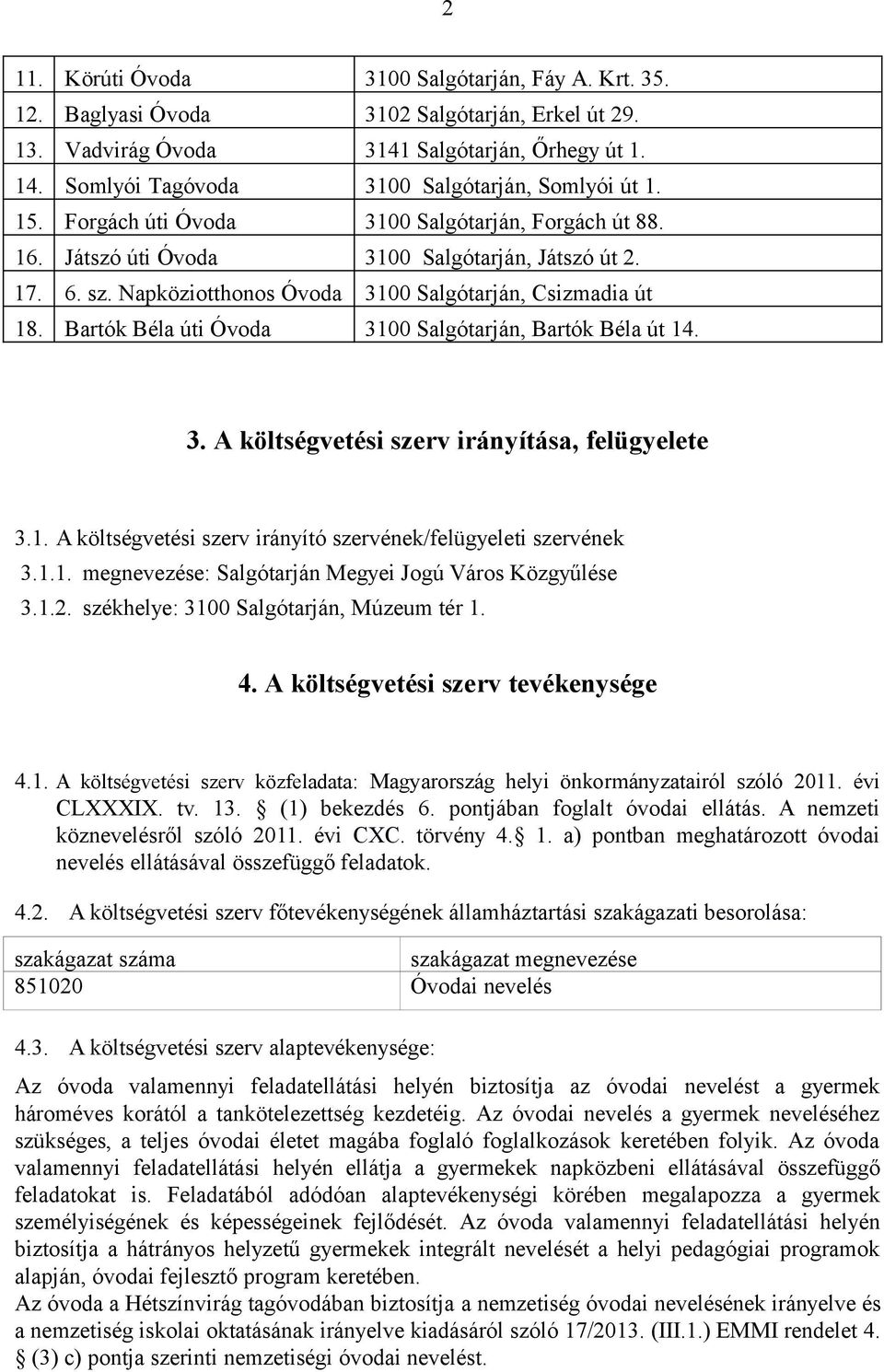 Napköziotthonos Óvoda 3100 Salgótarján, Csizmadia út 18. Bartók Béla úti Óvoda 3100 Salgótarján, Bartók Béla út 14. 3. A költségvetési szerv irányítása, felügyelete 3.1. A költségvetési szerv irányító szervének/felügyeleti szervének 3.