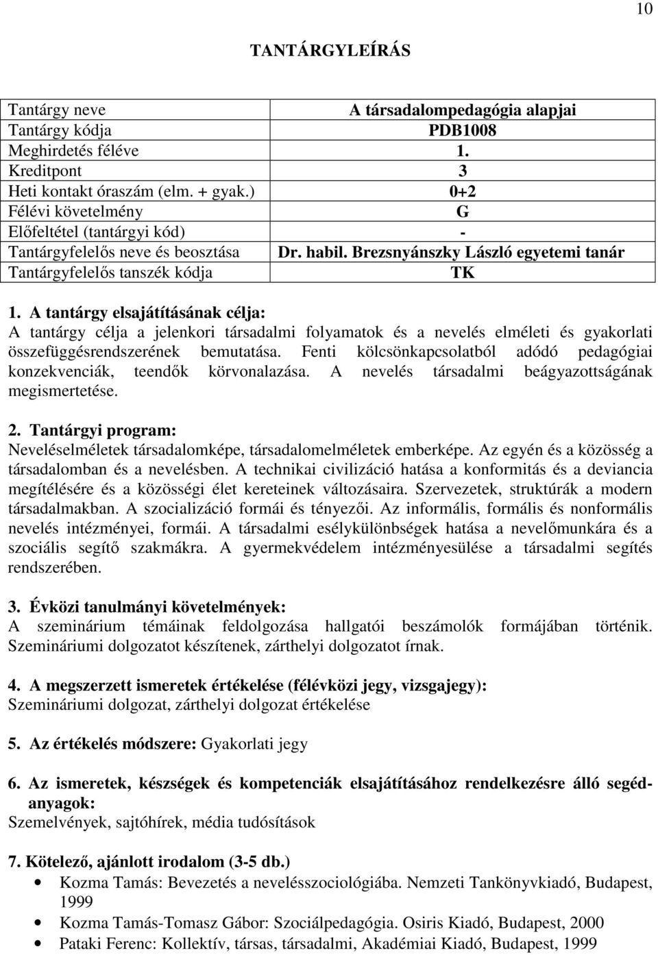 Fenti kölcsönkapcsolatból adódó pedagógiai konzekvenciák, teendők körvonalazása. A nevelés társadalmi beágyazottságának megismertetése. Neveléselméletek társadalomképe, társadalomelméletek emberképe.