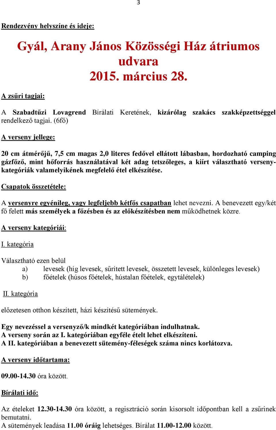 (6fő) A verseny jellege: 20 cm átmérőjű, 7,5 cm magas 2,0 literes fedővel ellátott lábasban, hordozható camping gázfőző, mint hőforrás használatával két adag tetszőleges, a kiírt választható