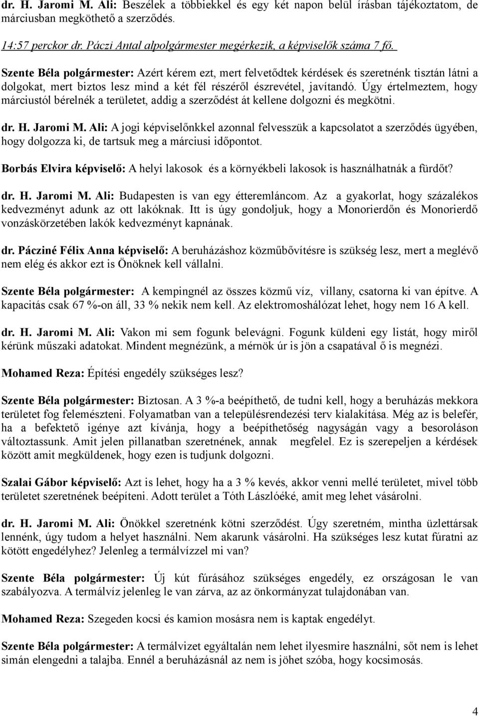 Szente Béla polgármester: Azért kérem ezt, mert felvetődtek kérdések és szeretnénk tisztán látni a dolgokat, mert biztos lesz mind a két fél részéről észrevétel, javítandó.