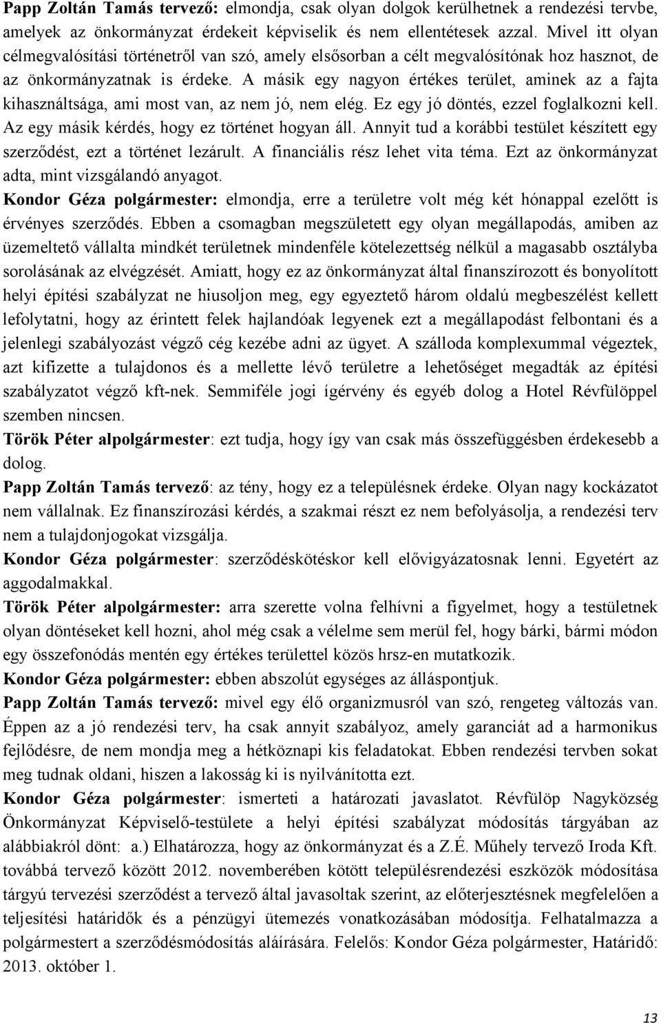 A másik egy nagyon értékes terület, aminek az a fajta kihasználtsága, ami most van, az nem jó, nem elég. Ez egy jó döntés, ezzel foglalkozni kell. Az egy másik kérdés, hogy ez történet hogyan áll.