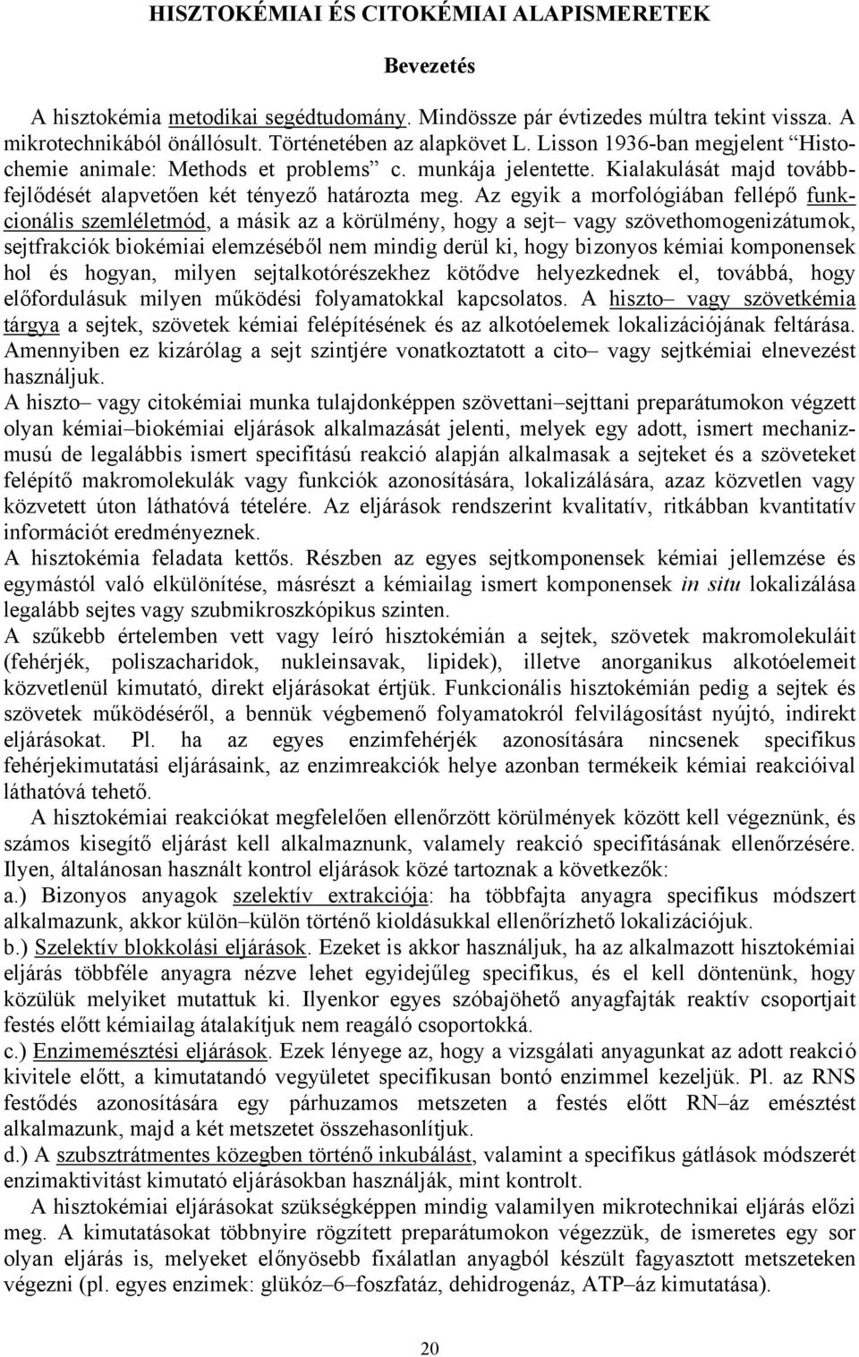 Az egyik a morfológiában fellépő funkcionális szemléletmód, a másik az a körülmény, hogy a sejt vagy szövethomogenizátumok, sejtfrakciók biokémiai elemzéséből nem mindig derül ki, hogy bizonyos