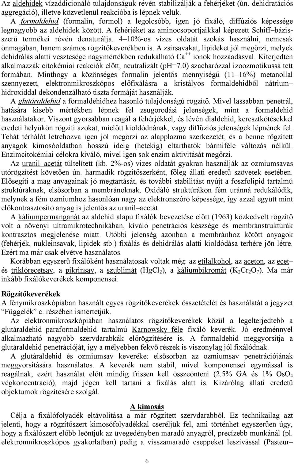 A fehérjéket az aminocsoportjaikkal képezett Schiff bázisszerű termékei révén denaturálja. 4 10%-os vizes oldatát szokás használni, nemcsak önmagában, hanem számos rögzítőkeverékben is.