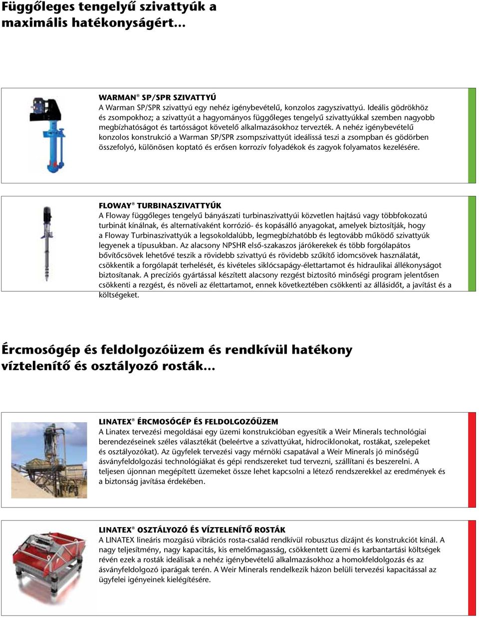 A nehéz igénybevételű konzolos konstrukció a Warman SP/SPR zsompszivattyút ideálissá teszi a zsompban és gödörben összefolyó, különösen koptató és erősen korrozív folyadékok és zagyok folyamatos