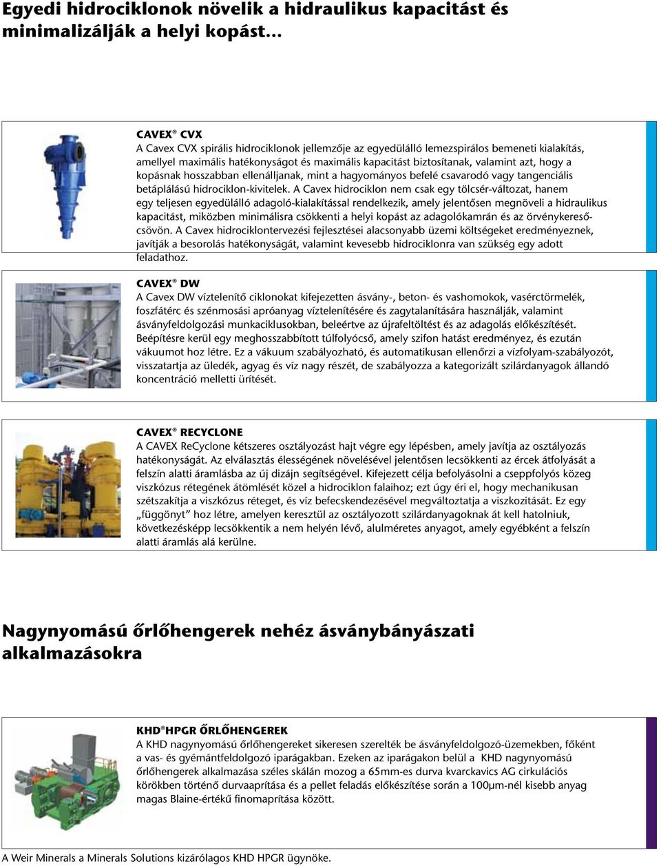 a kopásnak hosszabban ellenálljanak, mint a hagyományos befelé csavarodó vagy tangenciális betáplálású hidrociklon-kivitelek.