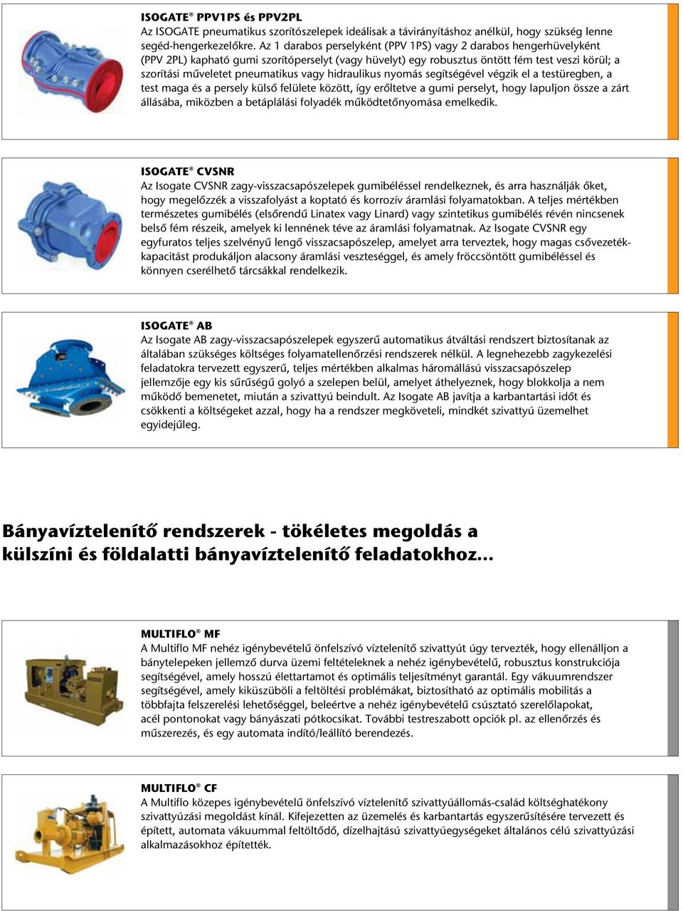 vagy hidraulikus nyomás segítségével végzik el a testüregben, a test maga és a persely külső felülete között, így erőltetve a gumi perselyt, hogy lapuljon össze a zárt állásába, miközben a