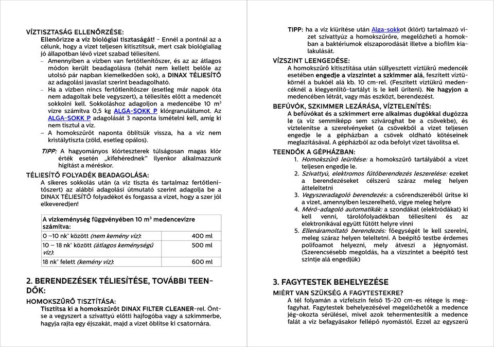 Amennyiben a vízben van fertőtlenítőszer, és az az átlagos módon került beadagolásra (tehát nem kellett belőle az utolsó pár napban kiemelkedően sok), a DINAX TÉLIESÍTŐ az adagolási javaslat szerint