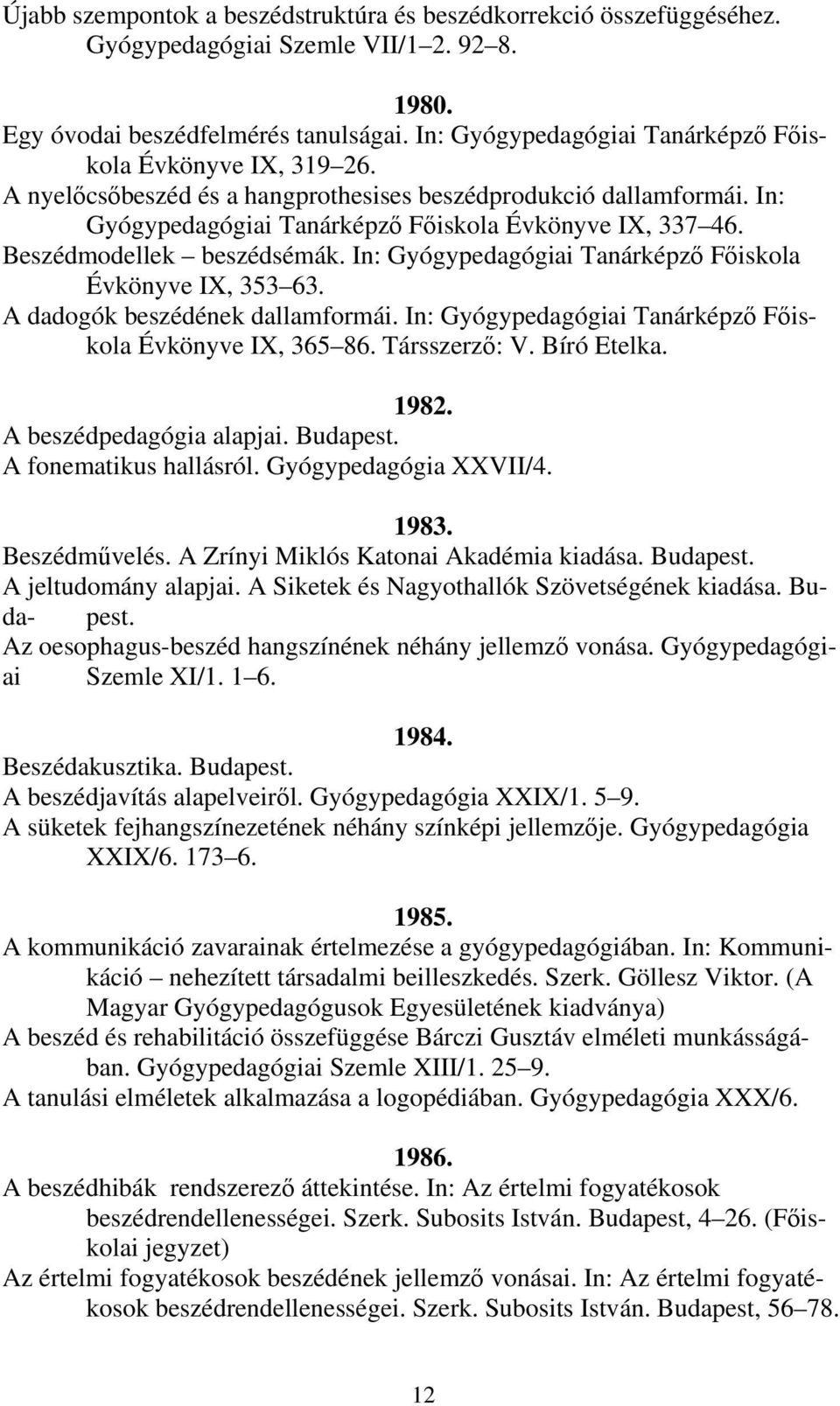 Beszédmodellek beszédsémák. In: Gyógypedagógiai Tanárképző Főiskola Évkönyve IX, 353 63. A dadogók beszédének dallamformái. In: Gyógypedagógiai Tanárképző Főiskola Évkönyve IX, 365 86. Társszerző: V.