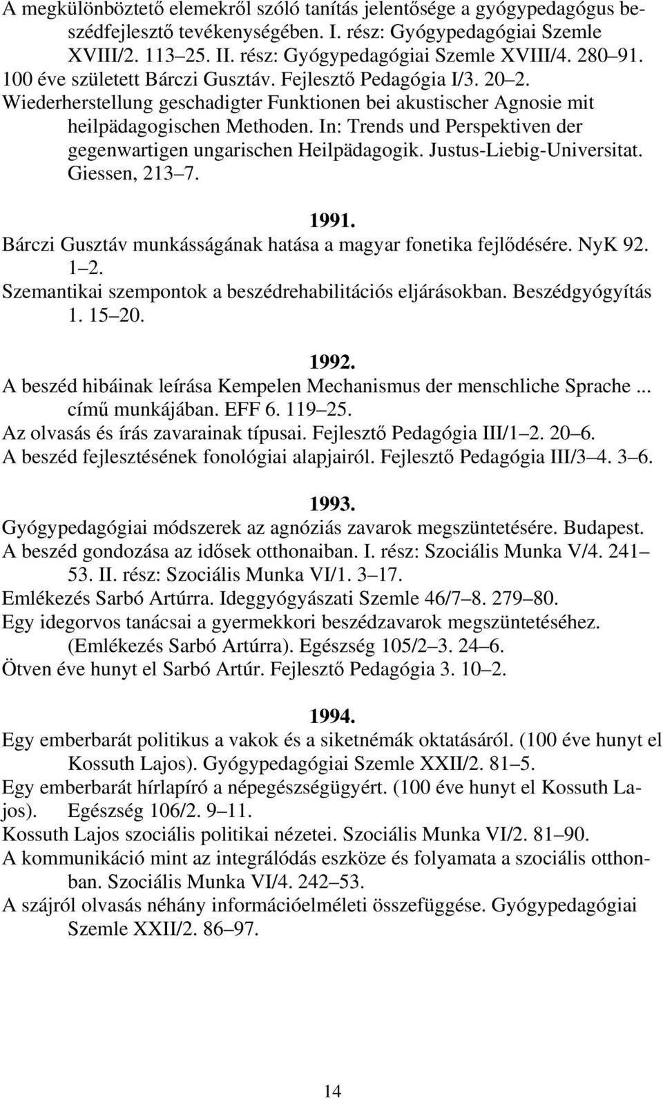 In: Trends und Perspektiven der gegenwartigen ungarischen Heilpädagogik. Justus-Liebig-Universitat. Giessen, 213 7. 1991. Bárczi Gusztáv munkásságának hatása a magyar fonetika fejlődésére. NyK 92.