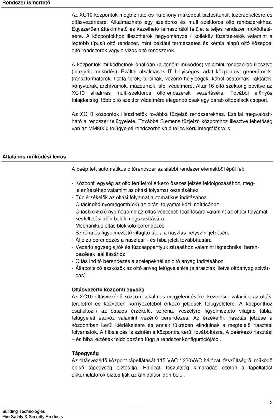 A központokhoz illeszthetők hagyományos / kollektív tűzérzékelők valamint a legtöbb típusú oltó rendszer, mint például természetes és kémia alapú oltó közeggel oltó rendszerek vagy a vizes oltó