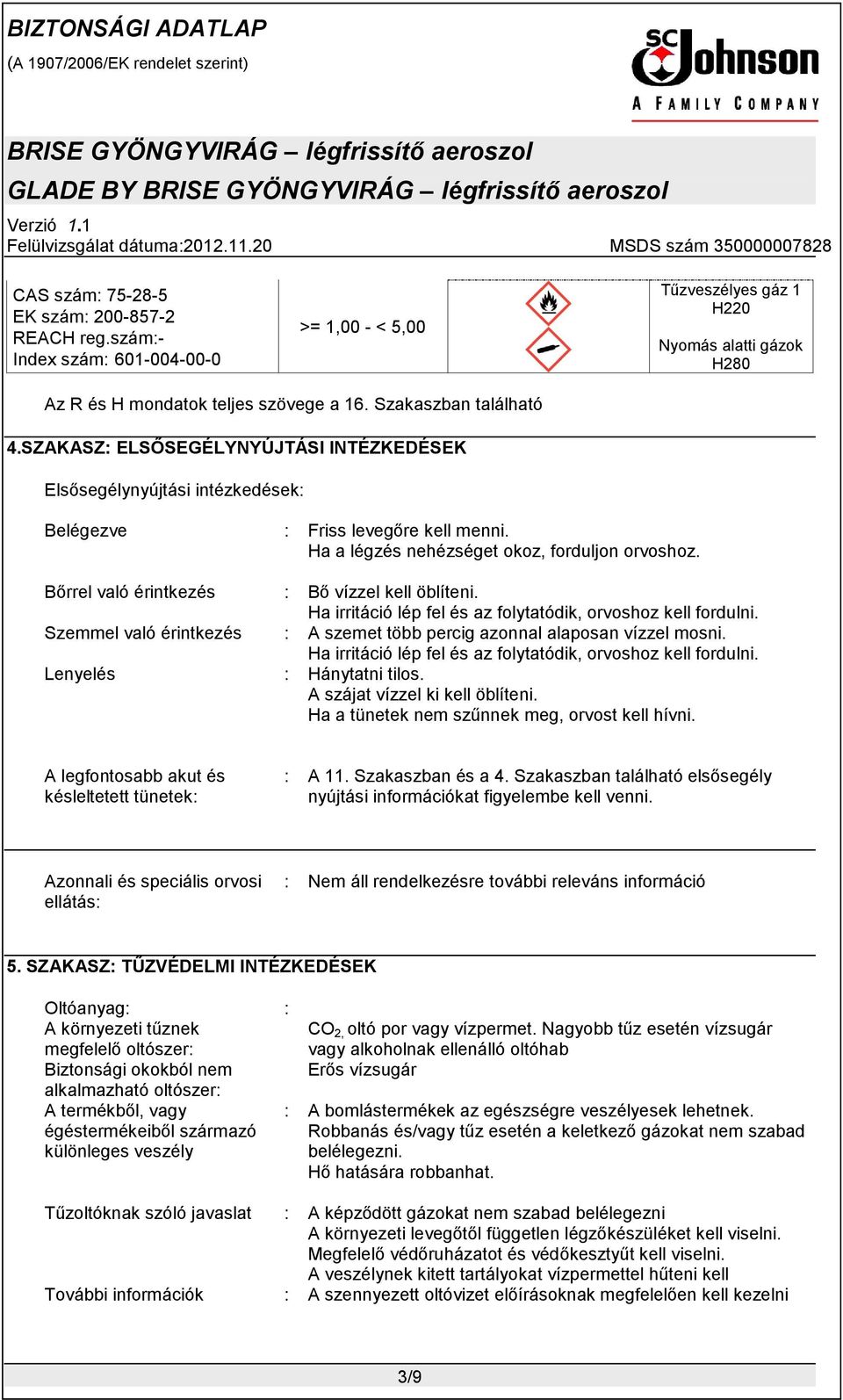 Bőrrel való érintkezés Bő vízzel kell öblíteni. Ha irritáció lép fel és az folytatódik, orvoshoz kell fordulni. Szemmel való érintkezés A szemet több percig azonnal alaposan vízzel mosni.