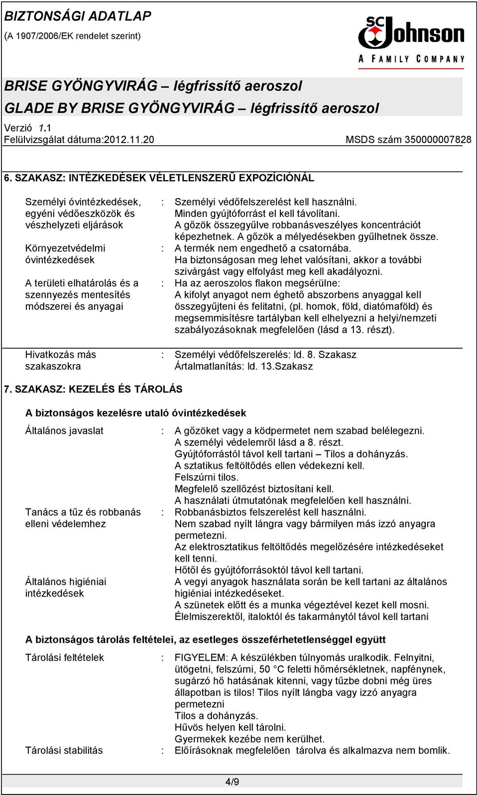 A gőzök összegyűlve robbanásveszélyes koncentrációt képezhetnek. A gőzök a mélyedésekben gyűlhetnek össze. A termék nem engedhető a csatornába.