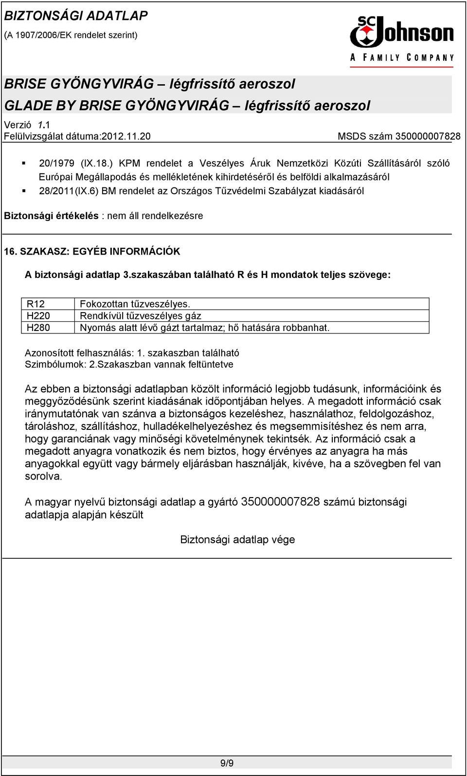 szakaszában található R és H mondatok teljes szövege R12 H220 H280 Fokozottan tűzveszélyes. Rendkívül tűzveszélyes gáz Nyomás alatt lévő gázt tartalmaz; hő hatására robbanhat.