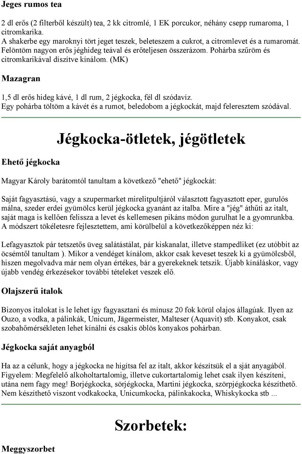 Pohárba szűröm és citromkarikával díszítve kínálom. (MK) Mazagran 1,5 dl erős hideg kávé, 1 dl rum, 2 jégkocka, fél dl szódavíz.