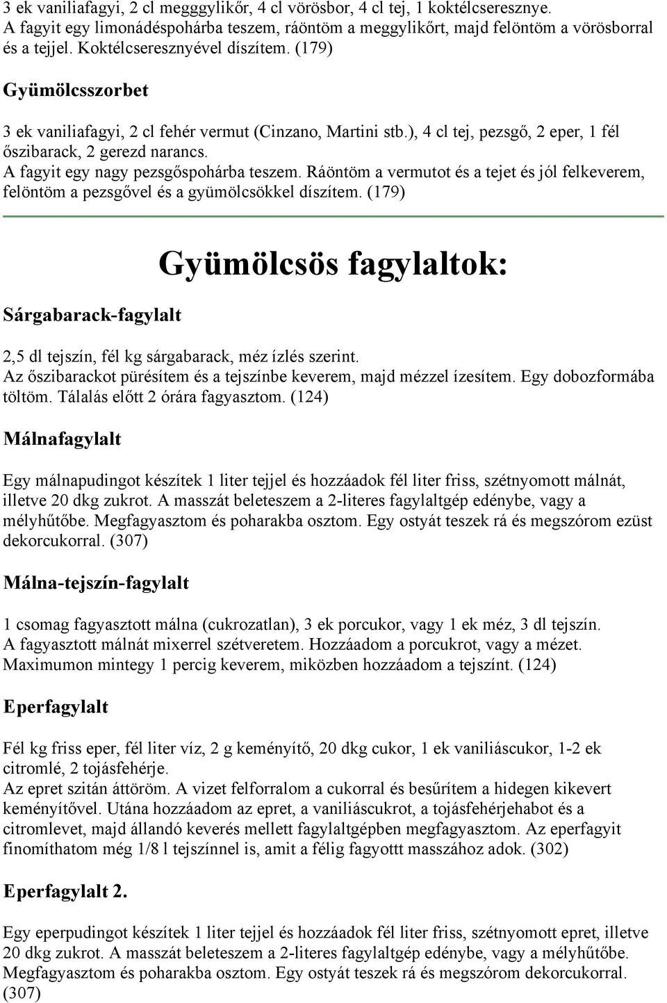 A fagyit egy nagy pezsgőspohárba teszem. Ráöntöm a vermutot és a tejet és jól felkeverem, felöntöm a pezsgővel és a gyümölcsökkel díszítem.