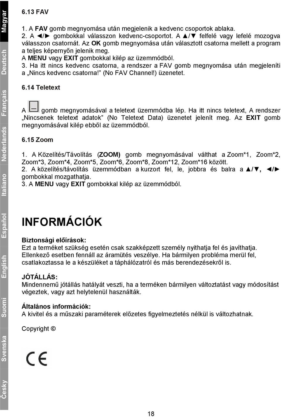 Ha itt nincs kedvenc csatorna, a rendszer a FAV gomb megnyomása után megjeleníti a Nincs kedvenc csatorna! (No FAV Channel!) üzenetet. 6.14 Teletext A gomb megnyomásával a teletext üzemmódba lép.