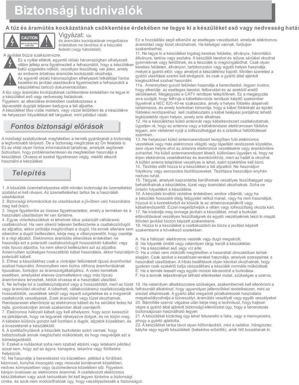 A javítást bízza szakszervizre. 11. Ne tegye ki a készüléket ingatag kerekes felületre, állványra, háromlábú állványra, tartóra vagy asztalra.