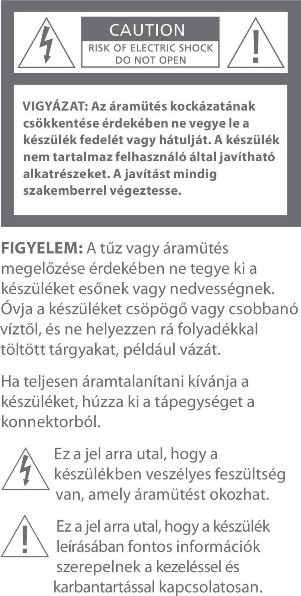 Óvja a készüléket csöögő vagy csobbanó víztől, és ne helyezzen rá folyadékkal töltött tárgyakat, éldául vázát.