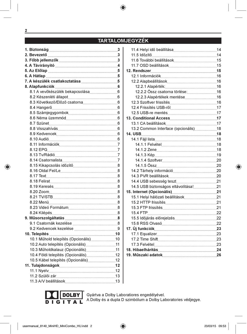 10 Audió 6 8.11 Információk 7 8.12 EPG 7 8.13 Tv/Rádió 7 8.14 Csatornalista 7 8.15 Kikapcsolás időzítő 8 8.16 Oldal Fel/Le 8 8.17 Text 8 8.18 Felirat 8 8.19 Keresés 8 8.20 Zoom 8 8.21 TV/STB 8 8.