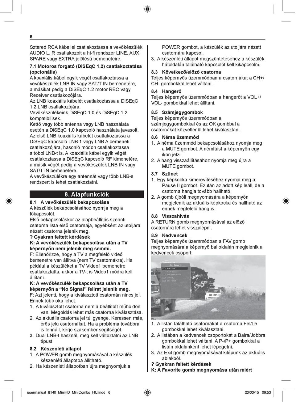 Az LNB koaxiális kábelét csatlakoztassa a DiSEqC 1.2 LNB csatlakozójára. Vevőkészülékeink DiSEqC 1.0 és DiSEqC 1.2 kompatibilisek. Kettő vagy több antenna vagy LNB használata esetén a DiSEqC 1.