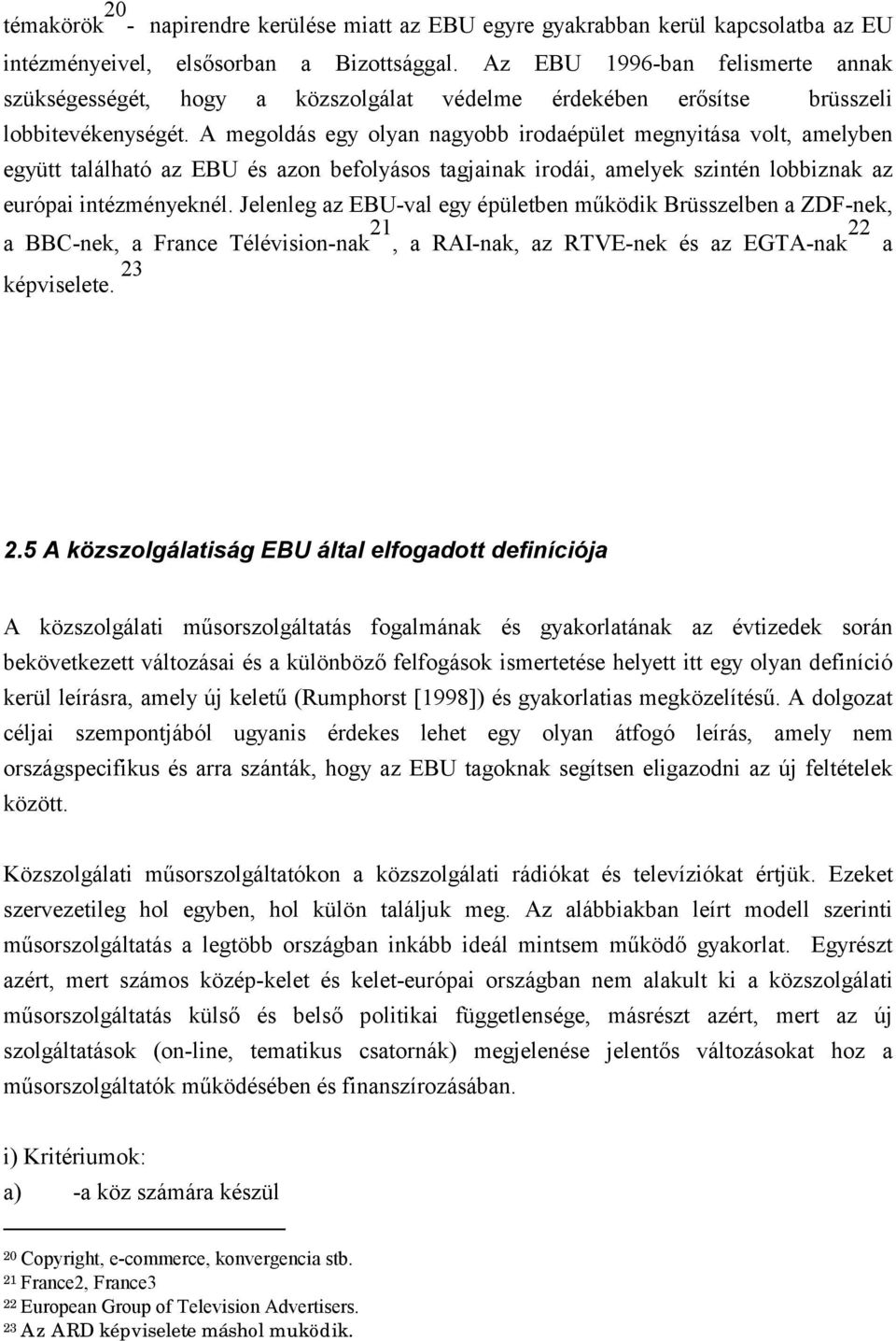 A megoldás egy olyan nagyobb irodaépület megnyitása volt, amelyben együtt található az EBU és azon befolyásos tagjainak irodái, amelyek szintén lobbiznak az európai intézményeknél.