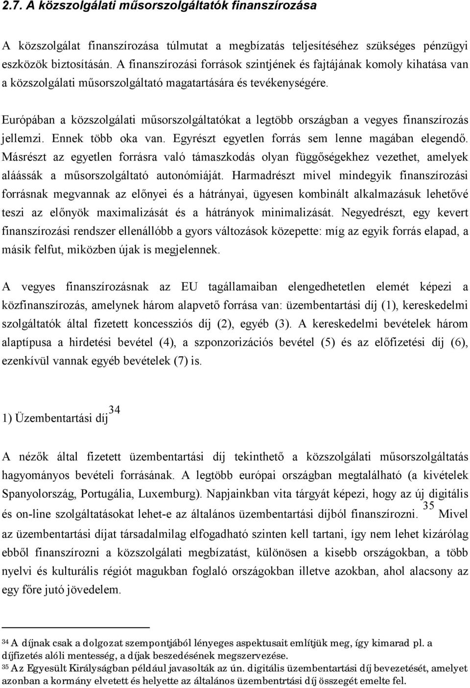 Európában a közszolgálati műsorszolgáltatókat a legtöbb országban a vegyes finanszírozás jellemzi. Ennek több oka van. Egyrészt egyetlen forrás sem lenne magában elegendő.