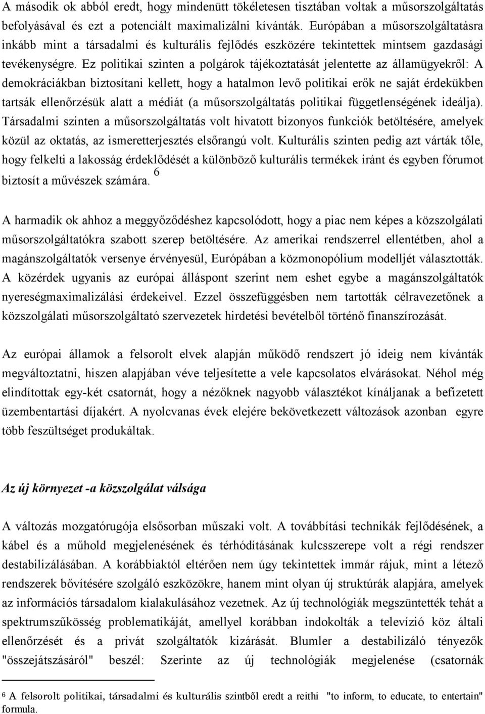 Ez politikai szinten a polgárok tájékoztatását jelentette az államügyekről: A demokráciákban biztosítani kellett, hogy a hatalmon levő politikai erők ne saját érdekükben tartsák ellenőrzésük alatt a